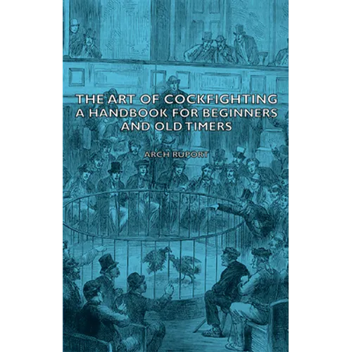 The Art of Cockfighting: A Handbook for Beginners and Old Timers: A Handbook for Beginners and Old Timers
