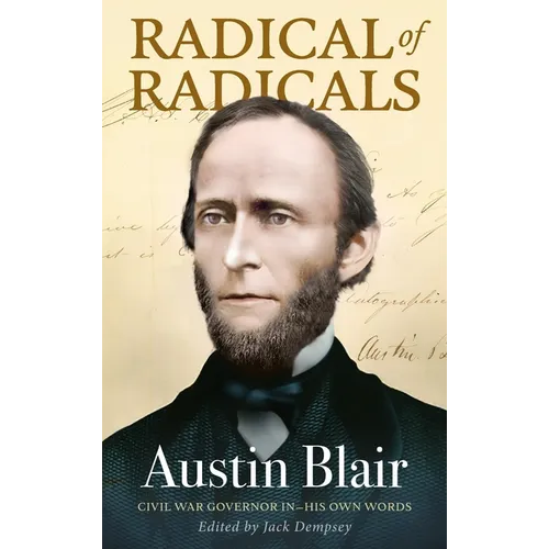 Radical of Radicals: Austin Blair: Civil War Governor-In His Own Words