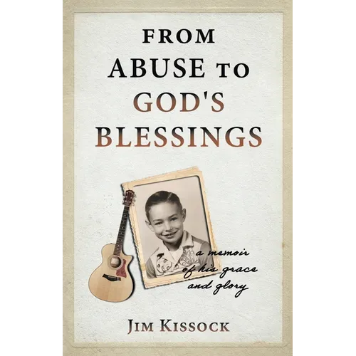 From Abuse to God's Blessings: A Memoir of His Grace and Glory