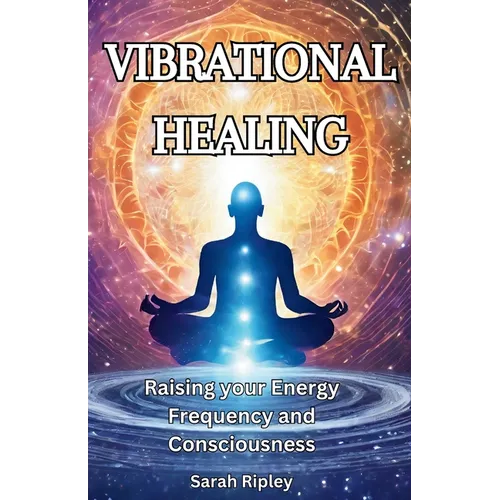 Vibrational Healing: Raising your Energy Frequency and Consciousness