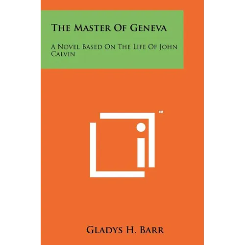 The Master of Geneva: A Novel Based on the Life of John Calvin