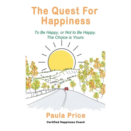 The Quest for Happiness: To Be Happy, or Not to Be Happy. The Choice is Yours.