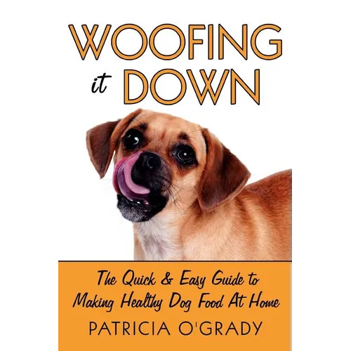 Woofing It Down: The Quick & Easy Guide to Making Healthy Dog Food at Home