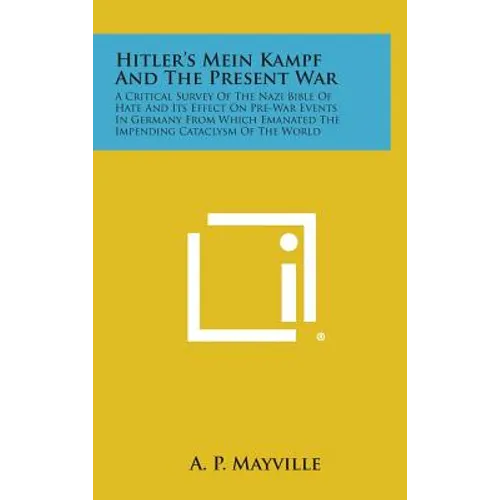 Hitler's Mein Kampf and the Present War: A Critical Survey of the Nazi Bible of Hate and Its Effect on Pre-War Events in Germany from Which Emanated T
