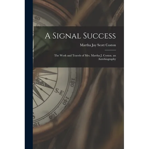 A Signal Success: The Work and Travels of Mrs. Martha J. Coston. an Autobiography