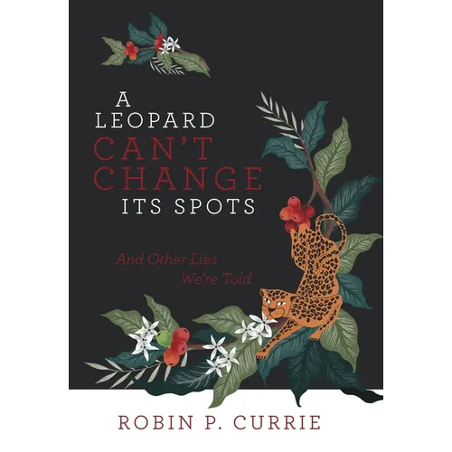 A Leopard Can't Change Its Spots: And Other Lies We'Re Told