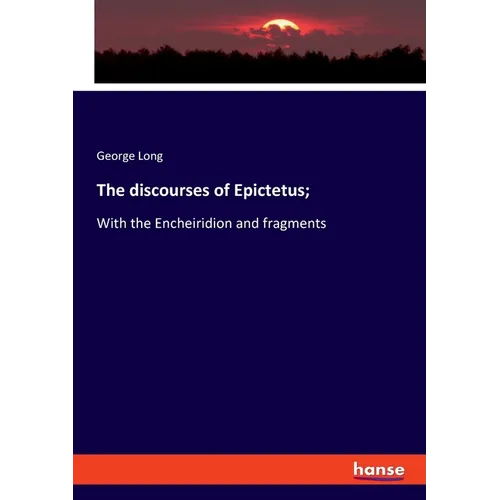 The discourses of Epictetus;: With the Encheiridion and fragments