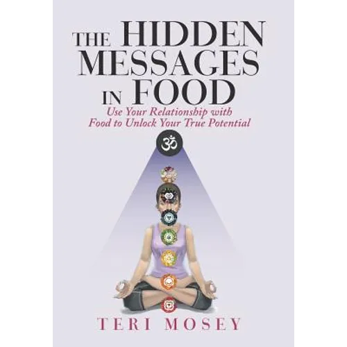 The Hidden Messages in Food: Use Your Relationship with Food to Unlock Your True Potential