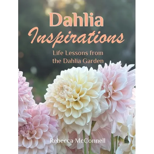 Dahlia Inspirations: Life Lessons from the Dahlia Garden