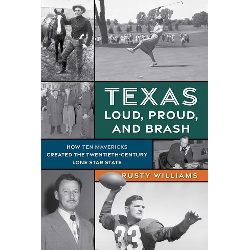 Texas Loud, Proud, and Brash: How Ten Mavericks Created the Twentieth-Century Lone Star State