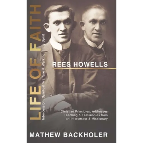 Rees Howells, Life of Faith, Intercession, Spiritual Warfare and Walking in the Spirit: Christian Principles, Addresses, Teaching & Testimonies from a