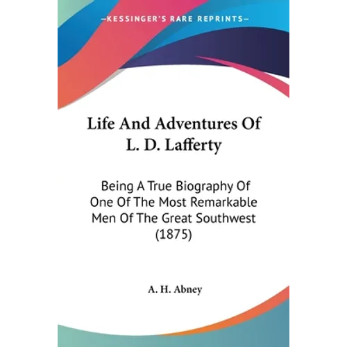 Life And Adventures Of L. D. Lafferty: Being A True Biography Of One Of The Most Remarkable Men Of The Great Southwest (1875)