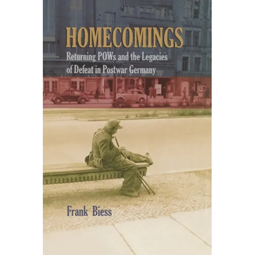 Homecomings: Returning POWs and the Legacies of Defeat in Postwar Germany
