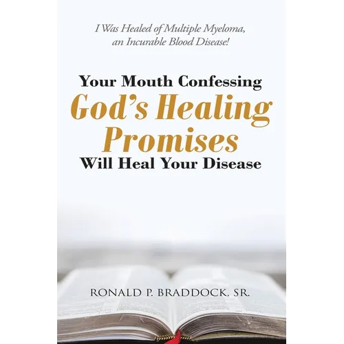 Your Mouth Confessing God's Healing Promises Will Heal Your Disease: I Was Healed of Multiple Myeloma, an Incurable Blood Disease!