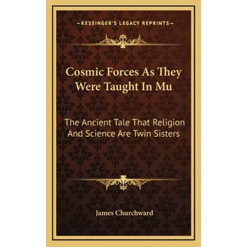 Cosmic Forces As They Were Taught In Mu: The Ancient Tale That Religion And Science Are Twin Sisters