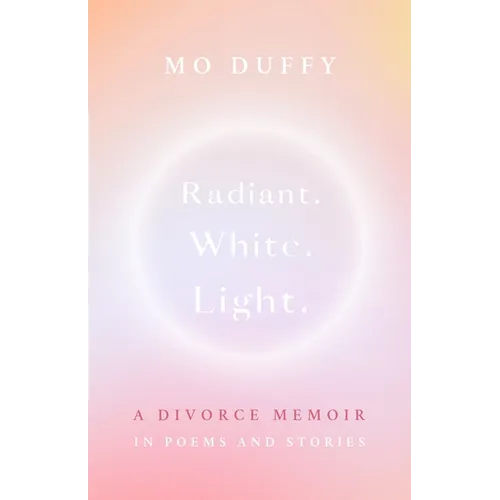 Radiant. White. Light.: A Divorce Memoir in Poems and Stories