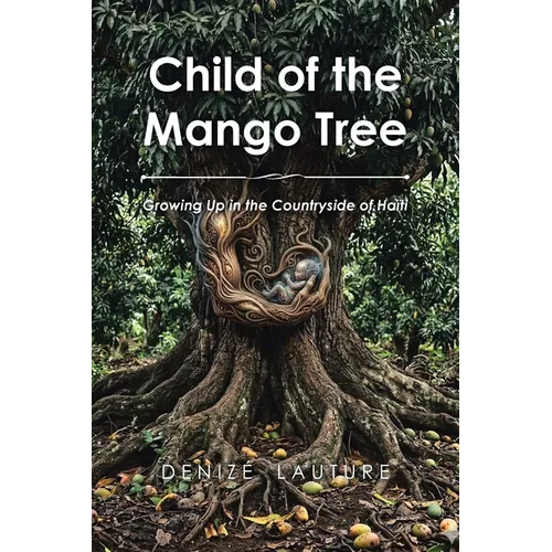 Child of the Mango Tree: Growing Up in the Countryside of Haiti