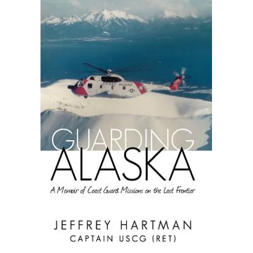 Guarding Alaska: A Memoir of Coast Guard Missions on the Last Frontier