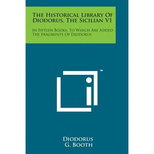 The Historical Library of Diodorus, the Sicilian V1: In Fifteen Books, to Which Are Added the Fragments of Diodorus