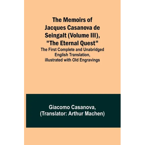 The Memoirs of Jacques Casanova de Seingalt (Volume III), "The Eternal Quest"; The First Complete and Unabridged English Translation, Illustrated with