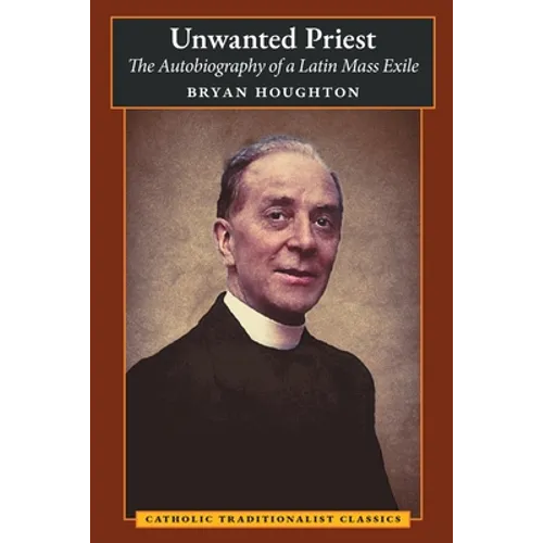 Unwanted Priest: The Autobiography of a Latin Mass Exile