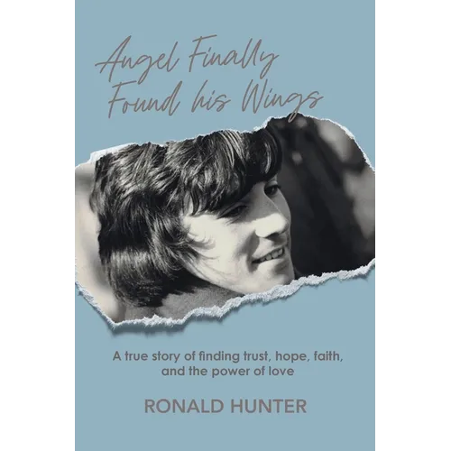 Angel Finally Found his Wings: A True Story of Finding Trust, Hope, Faith, and the Power of Love