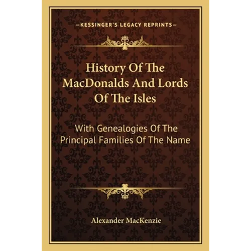 History Of The MacDonalds And Lords Of The Isles: With Genealogies Of The Principal Families Of The Name - Paperback