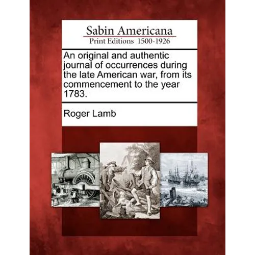 An Original and Authentic Journal of Occurrences During the Late American War, from Its Commencement to the Year 1783.