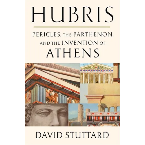 Hubris: Pericles, the Parthenon, and the Invention of Athens