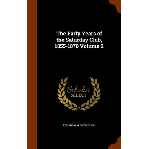 The Early Years of the Saturday Club, 1855-1870 Volume 2