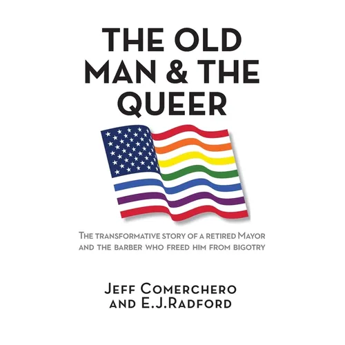 The Old Man and the Queer: The Transformative Story of a Retired Mayor and the Barber Who Freed Him from Bigotry