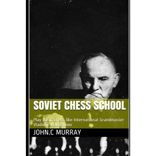 Soviet Chess School: Play Basic Chess like International Grandmaster Vladimir Makogonov