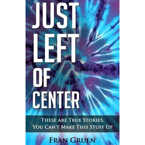 Just Left of Center: These Are True Stories, You Can't Make This Stuff Up