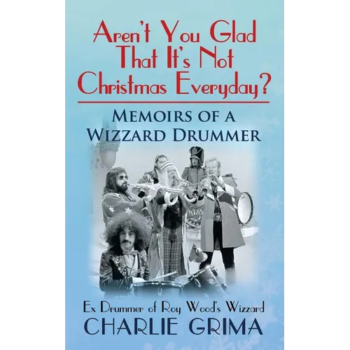 Arent You Glad That Its Not Christmas Everyday? Memoirs of a Wizzard Drummer, ex drummer of Roy Woods Wizzard