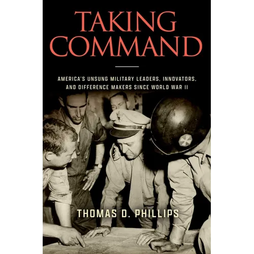 Taking Command: America's Unsung Military Leaders, Innovators, and Difference Makers Since World War II