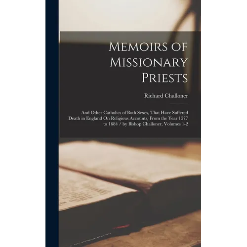 Memoirs of Missionary Priests: And Other Catholics of Both Sexes, That Have Suffered Death in England On Religious Accounts, From the Year 1577 to 16 - Hardcover