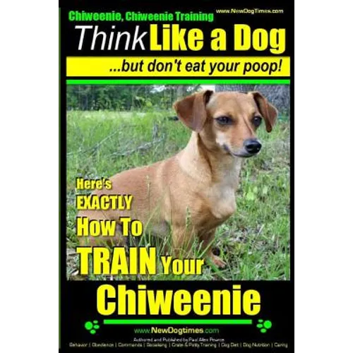 Chiweenie, Chiweenie Training AAA AKC Think Like a Dog...but Don't Eat Your Poop!: Chiweenie Breed Expert Dog Training - Here's EXACTLY How To Train Y