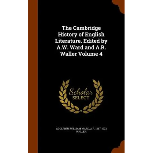 The Cambridge History of English Literature. Edited by A.W. Ward and A.R. Waller Volume 4