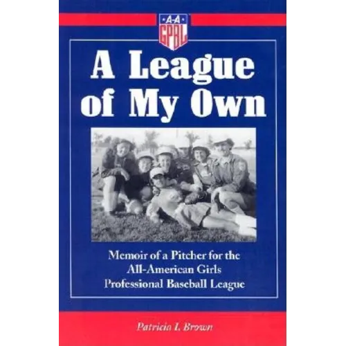 A League of My Own: Memoir of a Pitcher for the All-American Girls Professional Baseball League