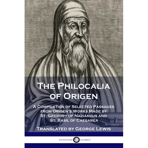 The Philocalia of Origen: A Compilation of Selected Passages from Origen's Works Made by St. Gregory of Nazianzus and St. Basil of Caesarea