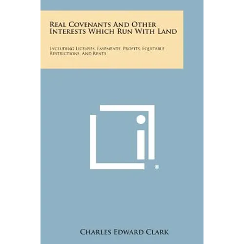 Real Covenants And Other Interests Which Run With Land: Including Licenses, Easements, Profits, Equitable Restrictions, And Rents