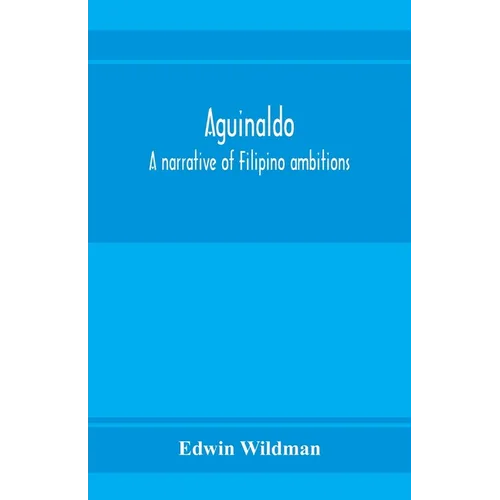 Aguinaldo: a narrative of Filipino ambitions
